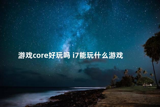 游戏core好玩吗 i7能玩什么游戏